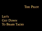 Let's Get Down to Brass Tacks - The Pilot